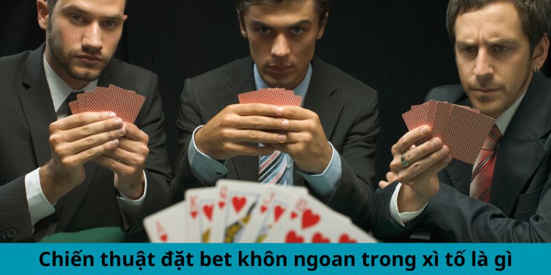 Chiến thuật đặt bet khôn ngoan trong xì tố là gì